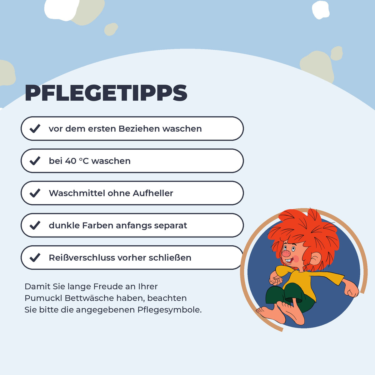 Pflegetipps für die Pumuckl Bettwäsche: vor dem ersten Beziehen waschen, 40 °C, Waschmittel ohne Aufheller